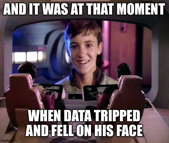 #bestmoments | AND IT WAS AT THAT MOMENT; WHEN DATA TRIPPED AND FELL ON HIS FACE | image tagged in wesley crusher on viewscreen | made w/ Imgflip meme maker