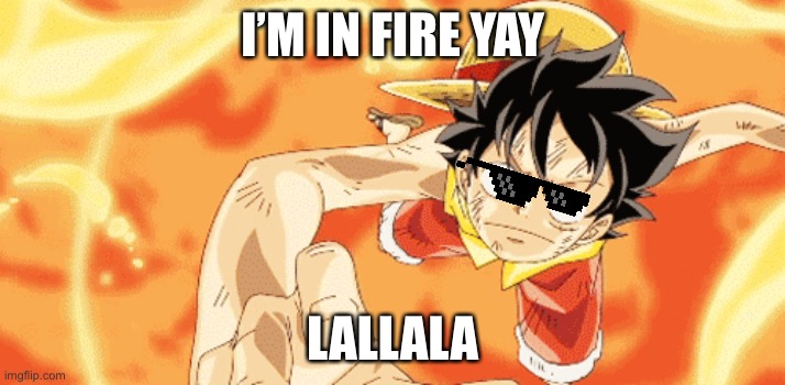 one piece | I’M IN FIRE YAY; LALLALA | image tagged in luffy | made w/ Imgflip meme maker
