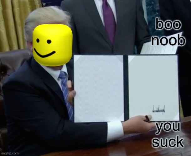 Trump Bill Signing Meme | boo noob; you suck | image tagged in memes,trump bill signing | made w/ Imgflip meme maker
