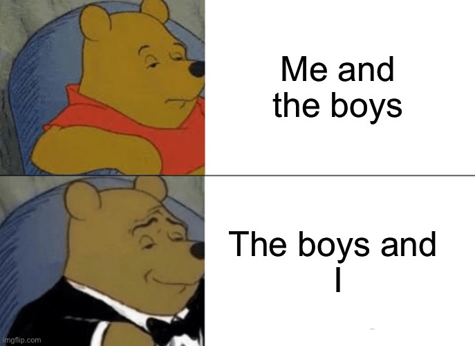 Tuxedo Winnie The Pooh Meme | Me and the boys; The boys and 
I | image tagged in memes,tuxedo winnie the pooh | made w/ Imgflip meme maker