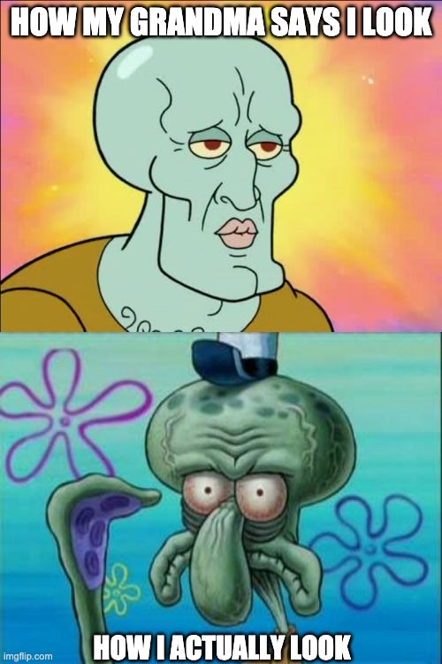 Squidward Meme | HOW MY GRANDMA SAYS I LOOK; HOW I ACTUALLY LOOK | image tagged in memes,squidward | made w/ Imgflip meme maker