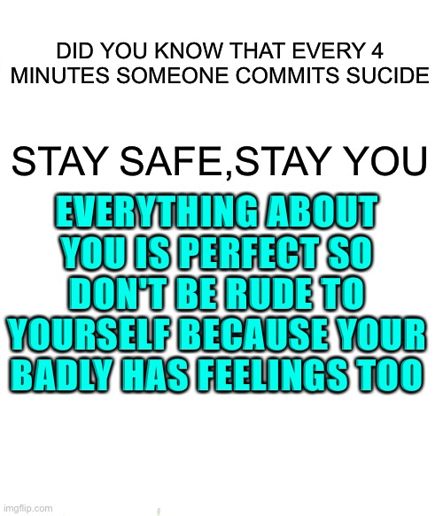 Spongebob Ight Imma Head Out Meme | DID YOU KNOW THAT EVERY 4 MINUTES SOMEONE COMMITS SUCIDE; STAY SAFE,STAY YOU; EVERYTHING ABOUT YOU IS PERFECT SO DON'T BE RUDE TO YOURSELF BECAUSE YOUR BADLY HAS FEELINGS TOO | image tagged in stay positive | made w/ Imgflip meme maker