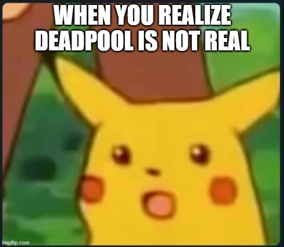 Surprised Pikachu | WHEN YOU REALIZE DEADPOOL IS NOT REAL | image tagged in surprised pikachu | made w/ Imgflip meme maker