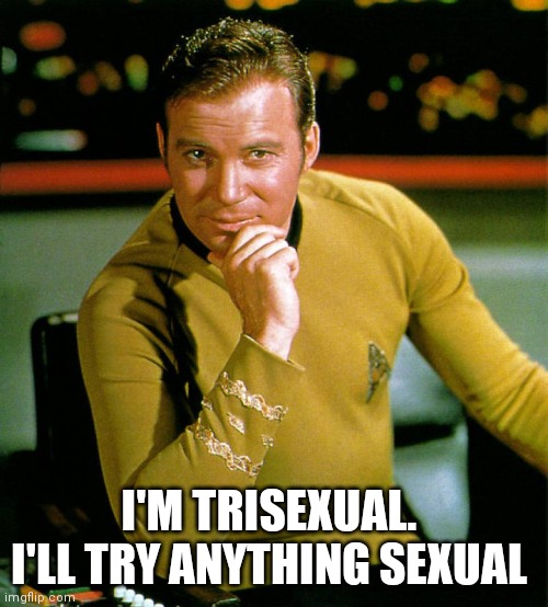 captain kirk | I'M TRISEXUAL. 
I'LL TRY ANYTHING SEXUAL | image tagged in captain kirk | made w/ Imgflip meme maker