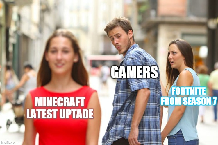 Distracted Boyfriend Meme | GAMERS; FORTNITE FROM SEASON 7; MINECRAFT LATEST UPTADE | image tagged in memes,distracted boyfriend | made w/ Imgflip meme maker