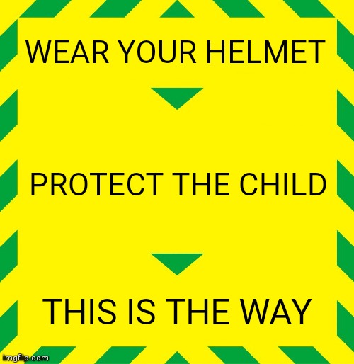 Stay Alert | WEAR YOUR HELMET; PROTECT THE CHILD; THIS IS THE WAY | image tagged in stay alert | made w/ Imgflip meme maker
