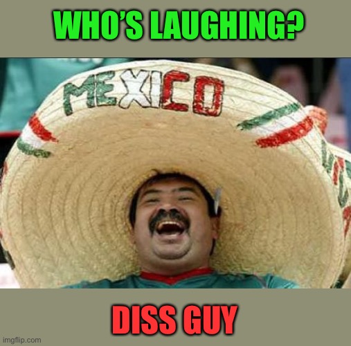 mexican word of the day | WHO’S LAUGHING? DISS GUY | image tagged in mexican word of the day | made w/ Imgflip meme maker