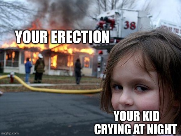 Disaster Girl | YOUR ERECTION; YOUR KID CRYING AT NIGHT | image tagged in memes,disaster girl | made w/ Imgflip meme maker