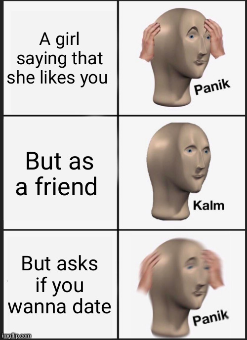 Panik Kalm Panik Meme | A girl saying that she likes you; But as a friend; But asks if you wanna date | image tagged in memes,panik kalm panik | made w/ Imgflip meme maker