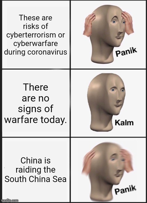 "Remember, no terrorism or warfare." | These are risks of cyberterrorism or cyberwarfare during coronavirus; There are no signs of warfare today. China is raiding the South China Sea | image tagged in memes,panik kalm panik,terrorism,world war 3 | made w/ Imgflip meme maker