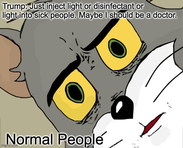 Unsettled Tom | Trump: Just inject light or disinfectant or light into sick people. Maybe I should be a doctor. Normal People | image tagged in memes,unsettled tom | made w/ Imgflip meme maker