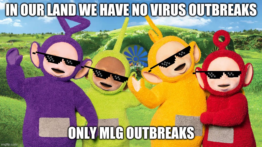 Why The Telletubies | IN OUR LAND WE HAVE NO VIRUS OUTBREAKS; ONLY MLG OUTBREAKS | image tagged in telletubies | made w/ Imgflip meme maker