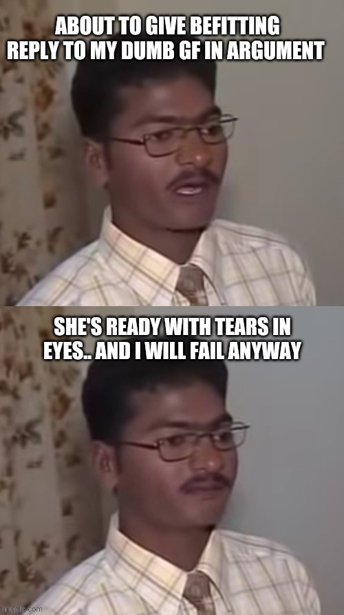 Unarguable GF | ABOUT TO GIVE BEFITTING REPLY TO MY DUMB GF IN ARGUMENT; SHE'S READY WITH TEARS IN EYES.. AND I WILL FAIL ANYWAY | image tagged in girlfriend | made w/ Imgflip meme maker
