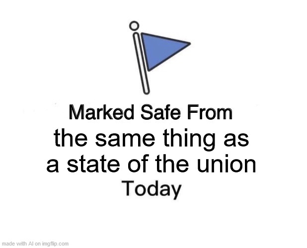Seems about right | the same thing as a state of the union | image tagged in memes,marked safe from | made w/ Imgflip meme maker
