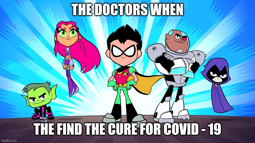 Covid Curing Doctors | THE DOCTORS WHEN; THE FIND THE CURE FOR COVID - 19 | image tagged in teen titans go | made w/ Imgflip meme maker