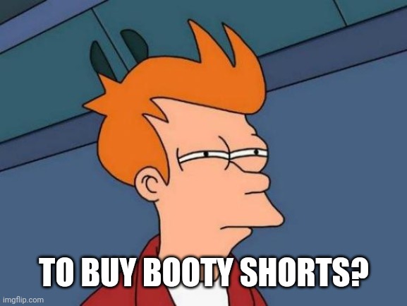 Futurama Fry Meme | TO BUY BOOTY SHORTS? | image tagged in memes,futurama fry | made w/ Imgflip meme maker