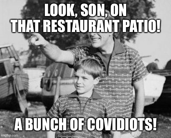 Overcrowded with Corona sippers... | LOOK, SON, ON THAT RESTAURANT PATIO! A BUNCH OF COVIDIOTS! | image tagged in memes,look son | made w/ Imgflip meme maker