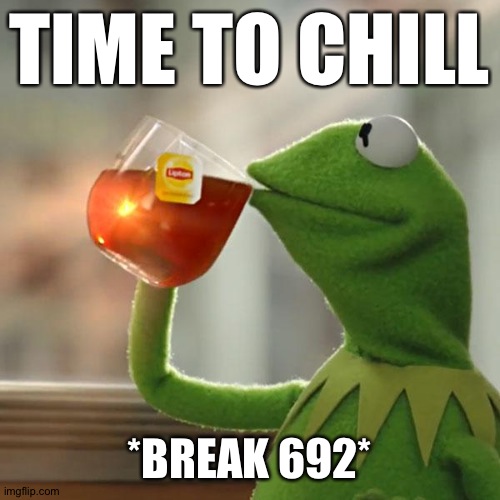 But That's None Of My Business Meme | TIME TO CHILL *BREAK 692* | image tagged in memes,but that's none of my business,kermit the frog | made w/ Imgflip meme maker