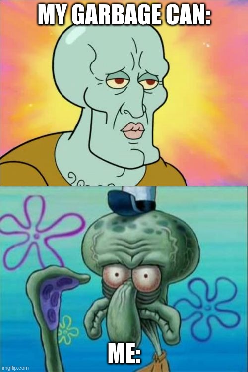 actually thoooo | MY GARBAGE CAN:; ME: | image tagged in memes,squidward | made w/ Imgflip meme maker