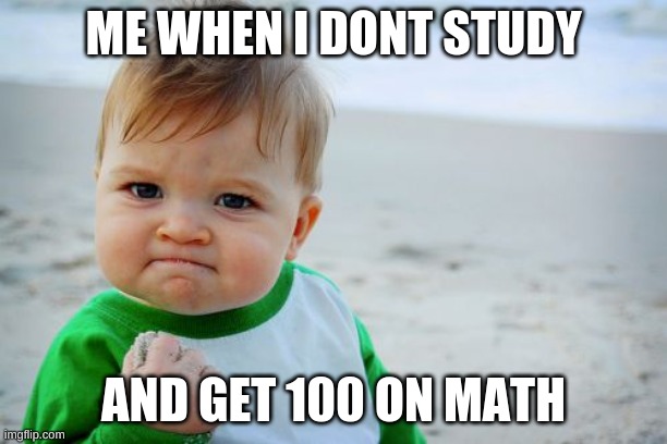 it will never happen | ME WHEN I DONT STUDY; AND GET 100 ON MATH | image tagged in memes,success kid original | made w/ Imgflip meme maker