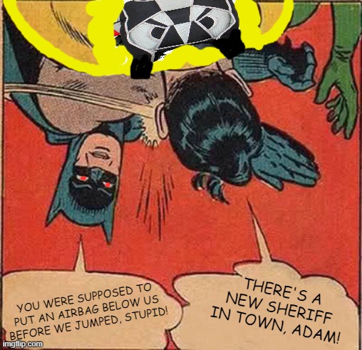 Batman Slapping Robin Meme | THERE'S A NEW SHERIFF IN TOWN, ADAM! YOU WERE SUPPOSED TO PUT AN AIRBAG BELOW US BEFORE WE JUMPED, STUPID! | image tagged in memes,batman slapping robin | made w/ Imgflip meme maker