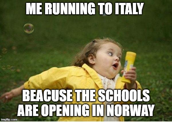 Chubby Bubbles Girl | ME RUNNING TO ITALY; BEACUSE THE SCHOOLS ARE OPENING IN NORWAY | image tagged in memes,chubby bubbles girl | made w/ Imgflip meme maker