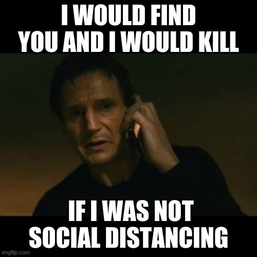 social distance liam neeson | I WOULD FIND YOU AND I WOULD KILL; IF I WAS NOT SOCIAL DISTANCING | image tagged in memes,liam neeson taken | made w/ Imgflip meme maker