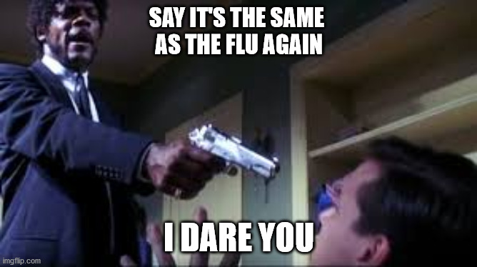 Say it's the same | SAY IT'S THE SAME 
AS THE FLU AGAIN; I DARE YOU | image tagged in samuel l jackson,flu,covid-19,covid19,covid 19,covid | made w/ Imgflip meme maker