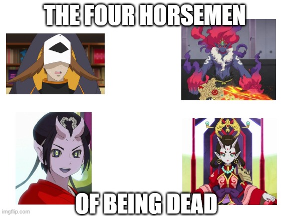 Blank White Template | THE FOUR HORSEMEN; OF BEING DEAD | image tagged in blank white template | made w/ Imgflip meme maker