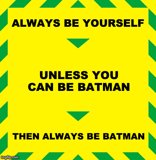 Stay Alert Batman | ALWAYS BE YOURSELF; UNLESS YOU CAN BE BATMAN; THEN ALWAYS BE BATMAN | image tagged in stay alert,batman | made w/ Imgflip meme maker