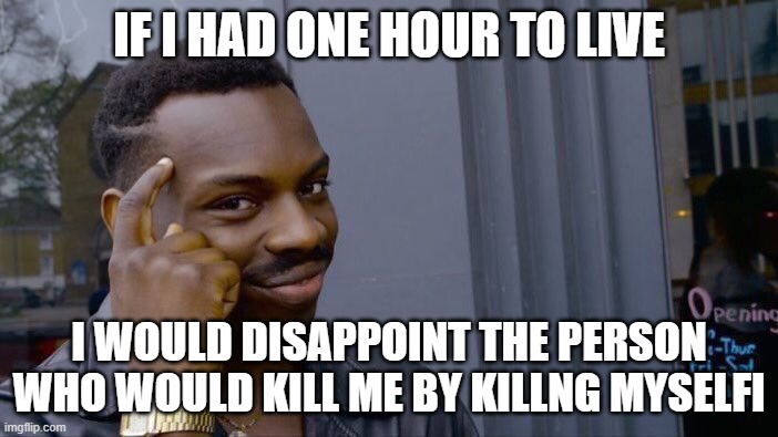 1hr yet not | IF I HAD ONE HOUR TO LIVE; I WOULD DISAPPOINT THE PERSON WHO WOULD KILL ME BY KILLNG MYSELFI | image tagged in memes,roll safe think about it | made w/ Imgflip meme maker