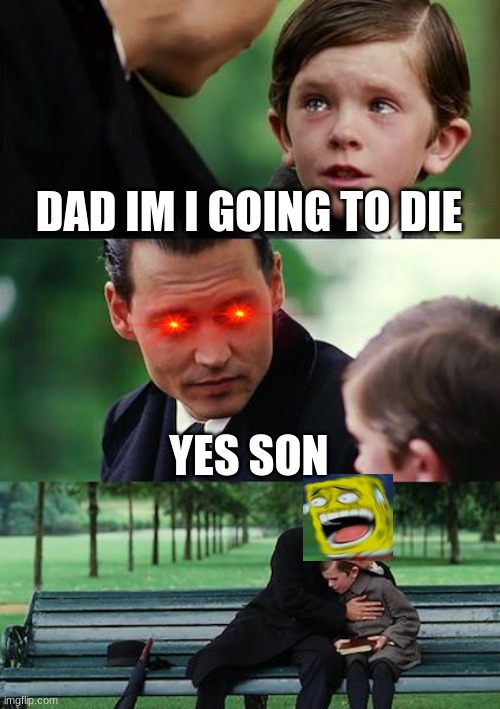 Finding Neverland Meme | DAD IM I GOING TO DIE; YES SON | image tagged in memes,finding neverland | made w/ Imgflip meme maker