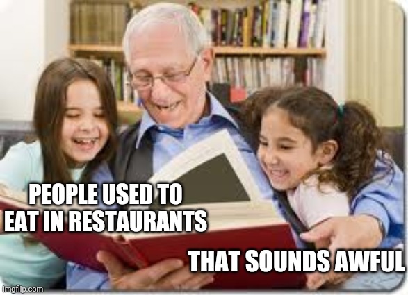 Storytelling Grandpa | PEOPLE USED TO EAT IN RESTAURANTS; THAT SOUNDS AWFUL | image tagged in memes,storytelling grandpa | made w/ Imgflip meme maker