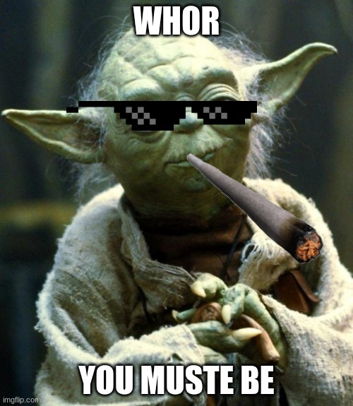 Star Wars Yoda | WHOR; YOU MUSTE BE | image tagged in memes,star wars yoda | made w/ Imgflip meme maker