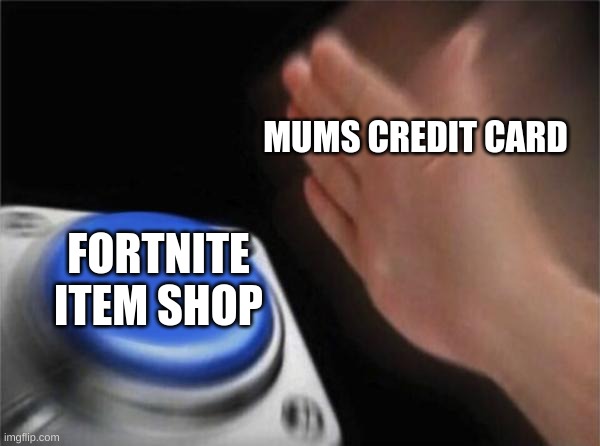 Blank Nut Button | MUMS CREDIT CARD; FORTNITE ITEM SHOP | image tagged in memes,blank nut button | made w/ Imgflip meme maker