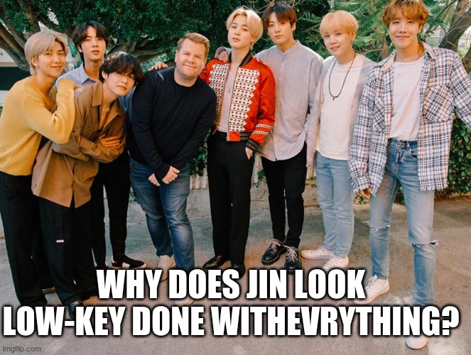 WHY DOES JIN LOOK LOW-KEY DONE WITHEVRYTHING? | made w/ Imgflip meme maker
