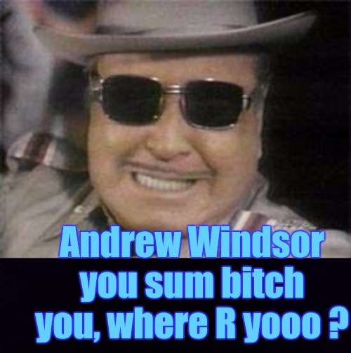 Andrew Windsor you sum bitch you, where R yooo ? | image tagged in prince andrew,copy,prime minister,johnson,parliament | made w/ Imgflip meme maker