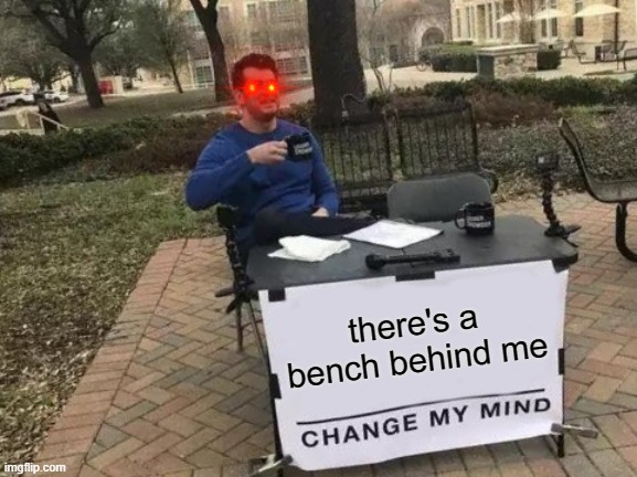 Change My Mind Meme | there's a bench behind me | image tagged in memes,change my mind | made w/ Imgflip meme maker