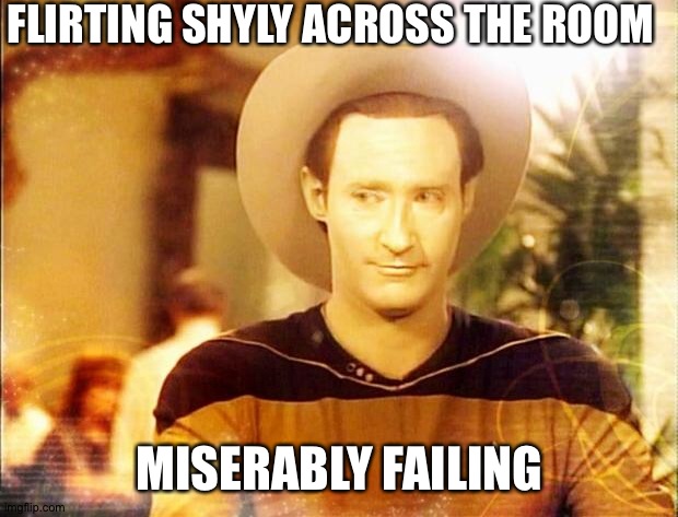 LOL | FLIRTING SHYLY ACROSS THE ROOM; MISERABLY FAILING | image tagged in star trek data in cowboy hat | made w/ Imgflip meme maker