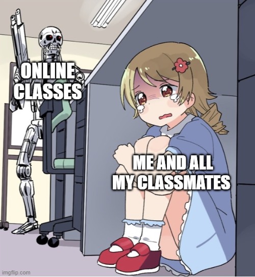 Anime Girl Hiding from Terminator | ONLINE CLASSES; ME AND ALL MY CLASSMATES | image tagged in anime girl hiding from terminator,corona virus | made w/ Imgflip meme maker