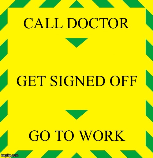 Stay Alert | CALL DOCTOR GET SIGNED OFF GO TO WORK | image tagged in stay alert | made w/ Imgflip meme maker