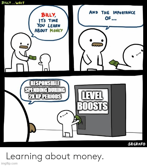 Billy Learning About Money | RESPONSIBLE SPENDING DURING 2X XP PERIODS; LEVEL BOOSTS | image tagged in billy learning about money | made w/ Imgflip meme maker