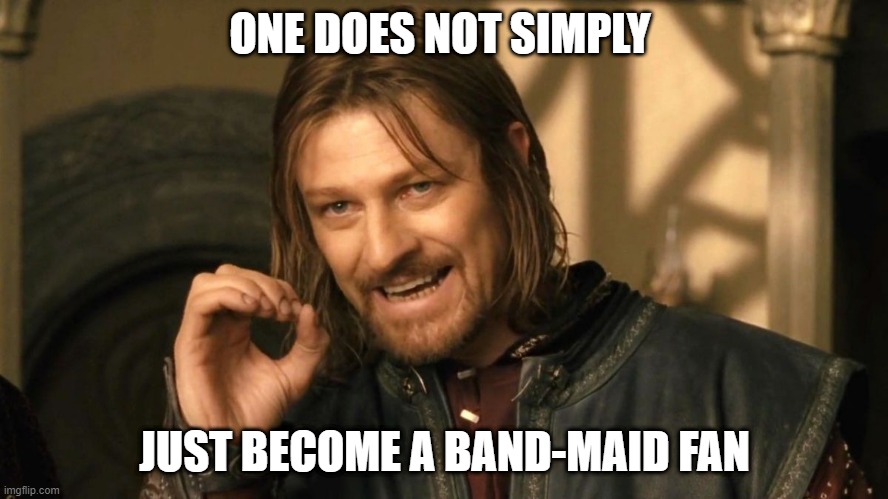 ONE DOES NOT SIMPLY; JUST BECOME A BAND-MAID FAN | made w/ Imgflip meme maker