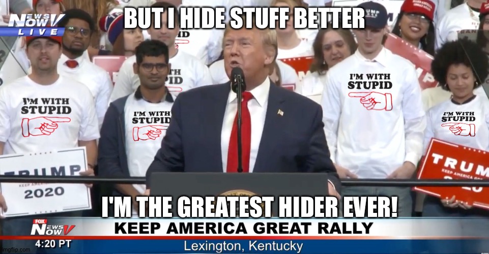 I'm With Stupid Trump T-Shirts | BUT I HIDE STUFF BETTER I'M THE GREATEST HIDER EVER! | image tagged in i'm with stupid trump t-shirts | made w/ Imgflip meme maker