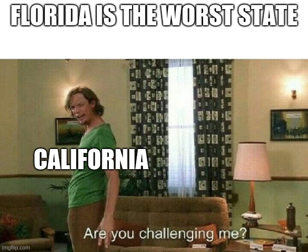 Never do communism, not even once | FLORIDA IS THE WORST STATE; CALIFORNIA | image tagged in are you challenging me | made w/ Imgflip meme maker
