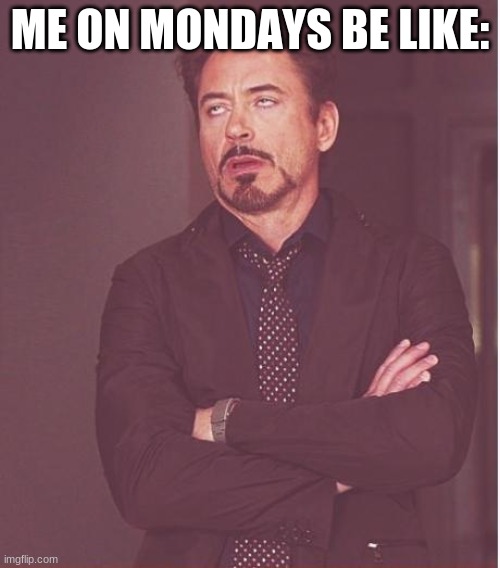 Me every Monday | ME ON MONDAYS BE LIKE: | image tagged in memes,face you make robert downey jr | made w/ Imgflip meme maker