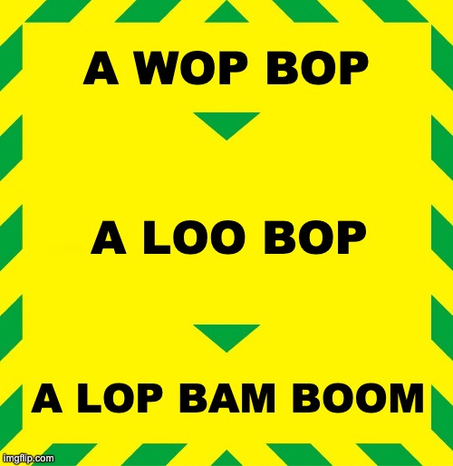 a wop bop | A WOP BOP; A LOO BOP; A LOP BAM BOOM | image tagged in stay alert | made w/ Imgflip meme maker