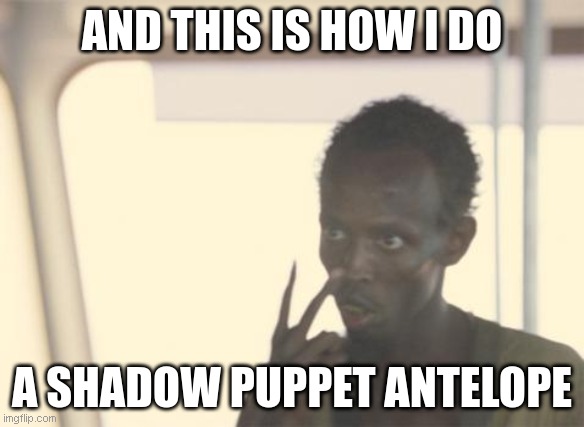 Party Entertainer | AND THIS IS HOW I DO; A SHADOW PUPPET ANTELOPE | image tagged in memes,i'm the captain now | made w/ Imgflip meme maker