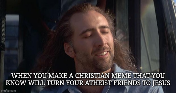 Nic Cage Feels Good |  WHEN YOU MAKE A CHRISTIAN MEME THAT YOU KNOW WILL TURN YOUR ATHEIST FRIENDS TO JESUS | image tagged in nic cage,nic cage feel good,christian memes,atheists,jesus | made w/ Imgflip meme maker