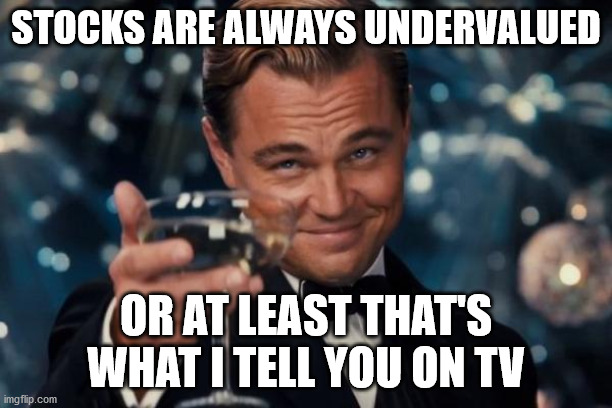 Leonardo Dicaprio Cheers Meme | STOCKS ARE ALWAYS UNDERVALUED; OR AT LEAST THAT'S WHAT I TELL YOU ON TV | image tagged in memes,leonardo dicaprio cheers | made w/ Imgflip meme maker